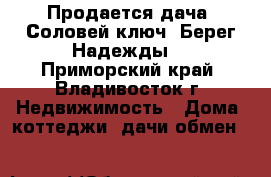 Продается дача. Соловей ключ. Берег Надежды. - Приморский край, Владивосток г. Недвижимость » Дома, коттеджи, дачи обмен   